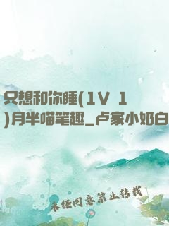 只想和你睡(1V 1)月半喵笔趣